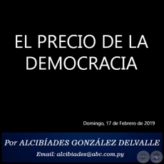 EL PRECIO DE LA DEMOCRACIA - Por ALCIBADES GONZLEZ DELVALLE - Domingo, 17 de Febrero de 2019